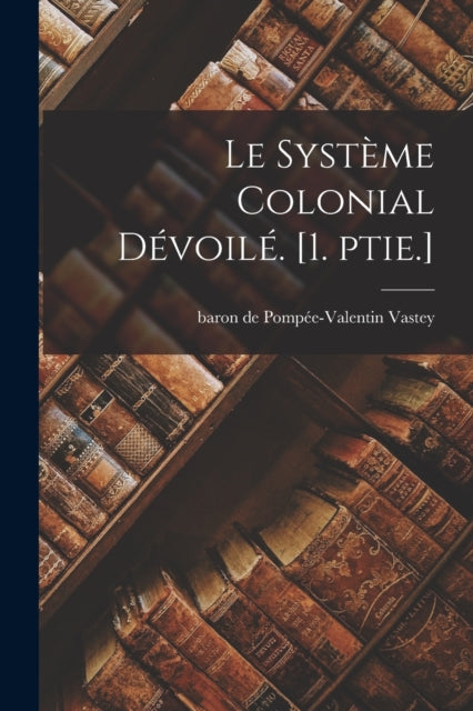 Le Syst Me Colonial D Voil . [1. Ptie.]