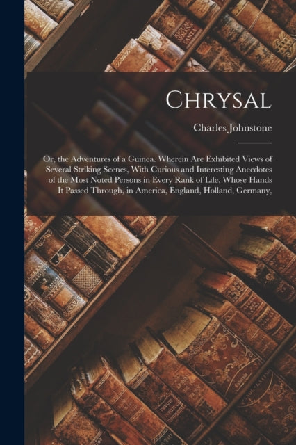 Chrysal: Or, The Adventures Of A Guinea.