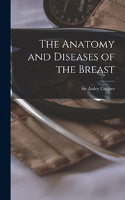 The Anatomy And Diseases Of The Breast By Cooper, Astley