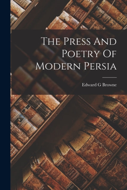 The Press And Poetry Of Modern Persia By Browne, Edward G