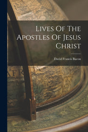 Lives Of The Apostles Of Jesus Christ By Bacon, David Francis