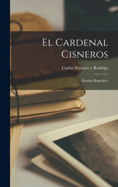 El Cardenal Cisneros: Estudio Biogr Fico