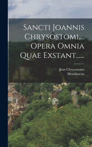 Sancti Joannis Chrysostomi,... Opera Omn