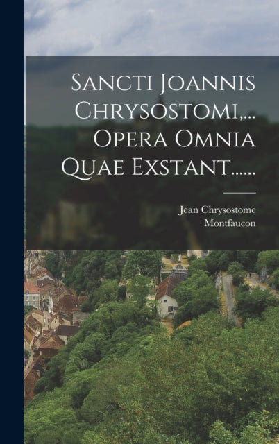 Sancti Joannis Chrysostomi,... Opera Omn