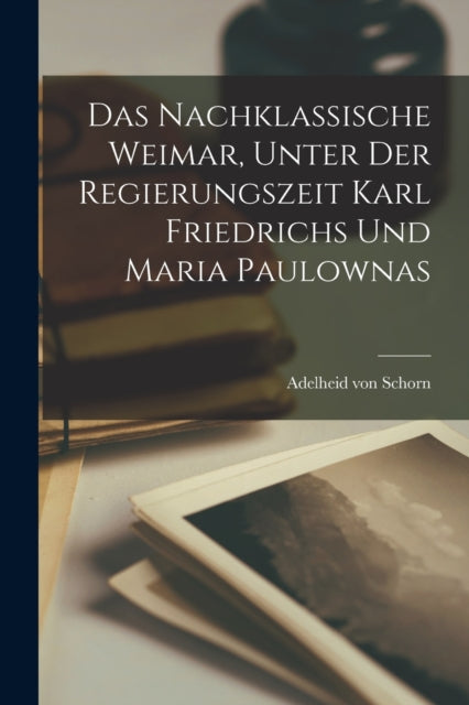 Das Nachklassische Weimar, Unter Der Reg By Schorn, Adelheid Von