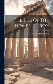 The Site Of The Homeric Troy By Schliemann, Heinrich