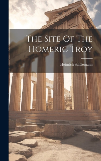The Site Of The Homeric Troy By Schliemann, Heinrich