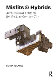 Misfits Hybrids Architectural Artifacts By Kolatan, Ferda