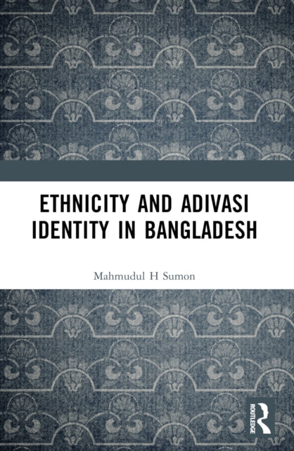Ethnicity And Adivasi Identity In Bangl By H. Sumon  Mahmudul