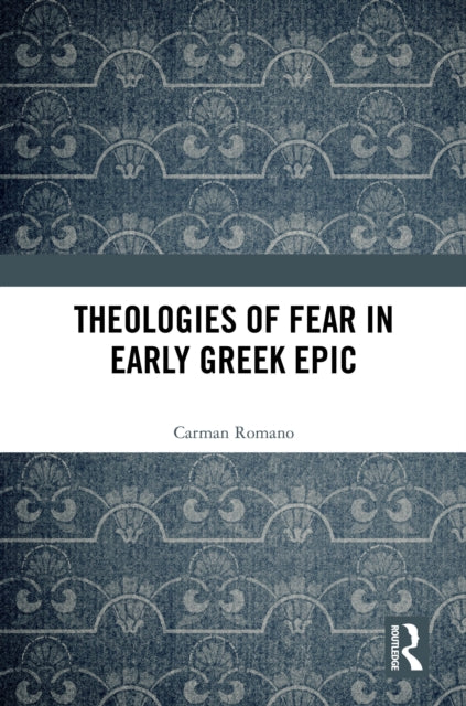 Theologies Of Fear In Early Greek Epic By Romano  Carman