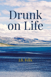 Drunk On Life By Felix, J. B.