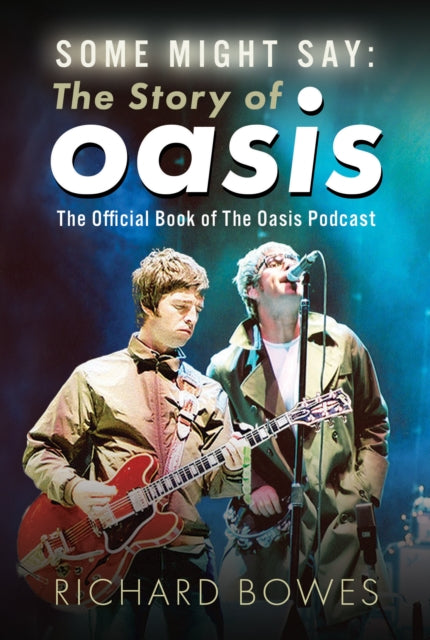 Some Might Say The Story Of Oasis By Bowes, Richard
