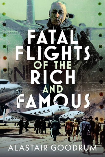 Fatal Flights Of The Rich & Famous By Goodrum, Alastair