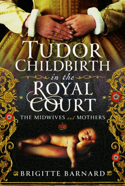 Tudor Childbirth In The Royal Court By Barnard, Brigitte