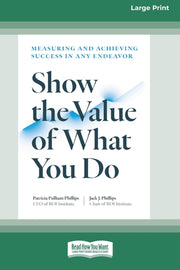 Show The Value Of What You Do: Measuring By Phillips, Patricia P