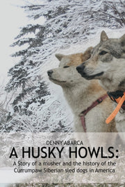 The Husky Howls: A Story Of A Musher And By Abarca, Denny