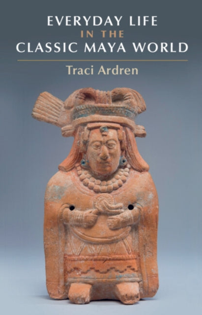 Everyday Life In The Classic Maya World By Ardren  Tracey