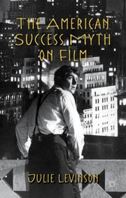 The American Success Myth On Film By Levinson, Julie