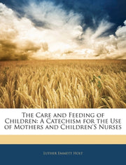 The Care And Feeding Of Children: A Cate By Holt, Luther Emmett
