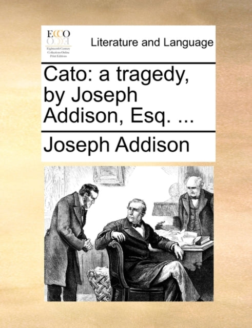 Cato: A Tragedy, By Joseph Addison, Esq.