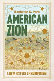 American Zion A New History Of Mormonis By Benjamin E. Park
