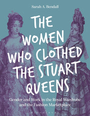 The Women Who Clothed The Stuart Queens By Sarah A. Bendall