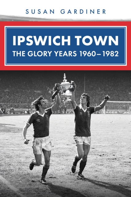 Ipswich Town The Glory Years 1960 1982