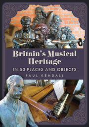 Britain's Musical Heritage In 50 Place A By Kendall, Paul