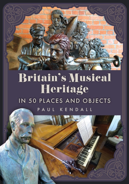 Britain's Musical Heritage In 50 Place A By Kendall, Paul