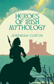Heroes Of Irish Mythology By Curtin, Jeremiah