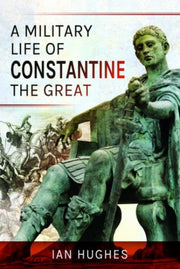 Military Life Of Constantine The Great By Hughes, Ian