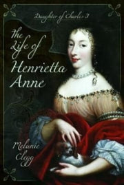 Life Of Henrietta Anne By Clegg, Melanie