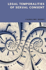 Legal Temporalities Of Sexual Conse By Derry  Caroline