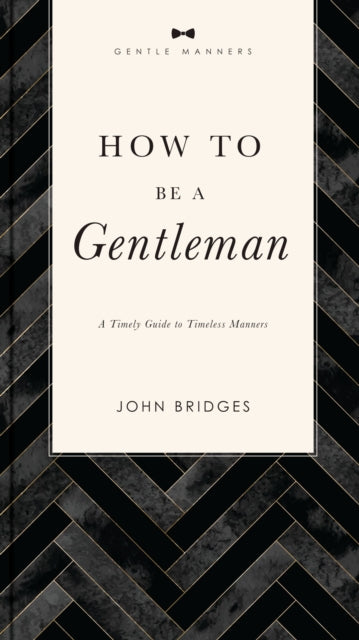 How To Be A Gentleman A Timely Guide To