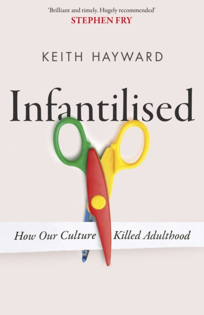 Infantilised How Our Culture Killed Ad By Keith J. Hayward