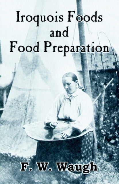 Iroquois Foods And Food Preparation By Waugh, F. W.