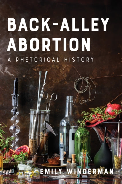 Back Alley Abortion A Rhetorical History By Winderman, Emily