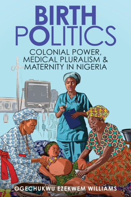 Birth Politics Colonial Power Medical By Williams, Ogechukwu