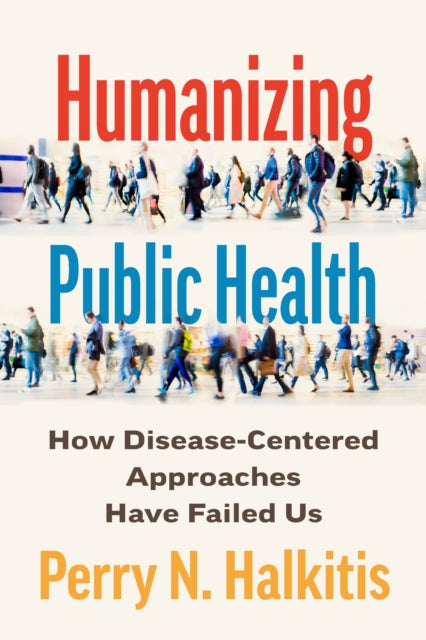 Humanizing Public Health How Disease Ce By Halkitis, Perry N.