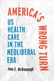Americas Wrong Turn Us Health Care In T By John E. Mcdonough