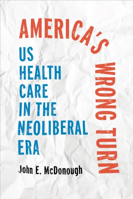 Americas Wrong Turn Us Health Care In T By John E. Mcdonough