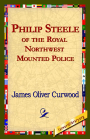 Philip Steele Of The Royal Northwest Mou By Curwood, James Olive