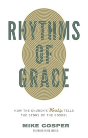 Rhythms Of Grace How The Church S Worsh By Mike, Cosper