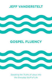 Gospel Fluency Speaking The Truths Of J By Vanderstelt  Jeff