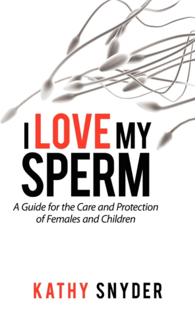 I Love My Sperm: A Guide For The Care An