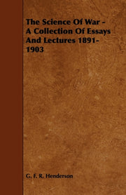 The Science Of War - A Collection Of Ess By Henderson, G. F. R.