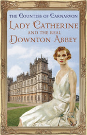 Lady Catherine & The Real Downton Abbey By Countess Carnarvon