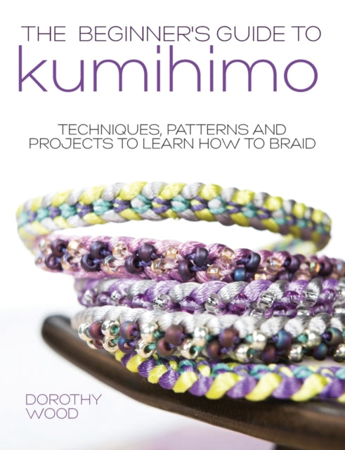 The Beginner's Guide To Kumihimo: Techni By Wood, Dorothy