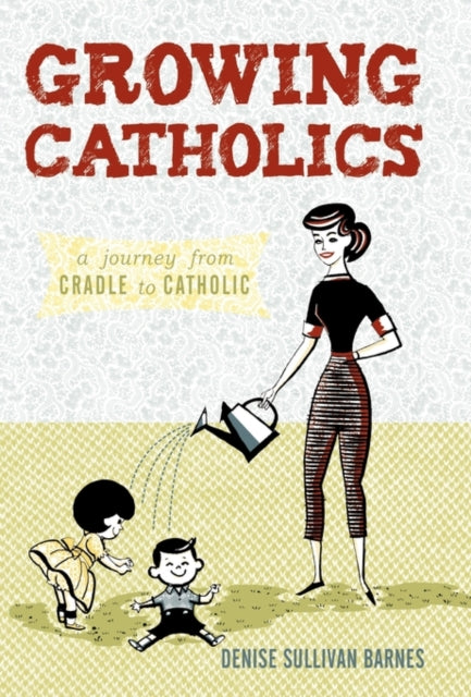 Growing Catholics: A Journey From Cradle