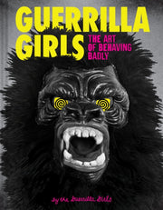 Guerrilla Girls The Art Of Behaving Badl By Guerrilla Girls